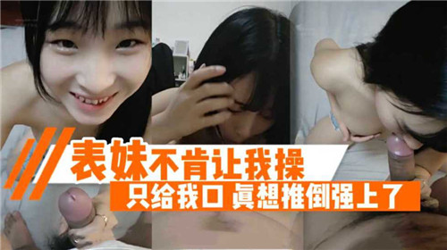 婊妹只肯口交不让插，欲火难耐真想强行推倒她！